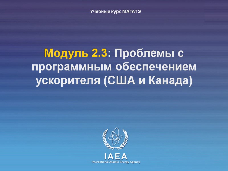 Moдуль 2.3: Проблемы с программным обеспечением ускорителя (США и Канада) Учебный курс МАГАТЭ